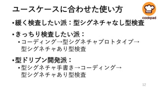 ユースケースに合わせた使い方
•緩く検査したい派：型シグネチャなし型検査
•きっちり検査したい派：
•コーディング→型シグネチャプロトタイプ→
型シグネチャあり型検査
•型ドリブン開発派：
•型シグネチャ手書き→コーディング→
型シグネチャあり型検査
12
 