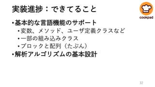 実装進捗：できてること
•基本的な言語機能のサポート
•変数、メソッド、ユーザ定義クラスなど
•一部の組み込みクラス
•ブロックと配列（たぶん）
•解析アルゴリズムの基本設計
32
 