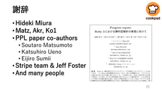謝辞
•Hideki Miura
•Matz, Akr, Ko1
•PPL paper co-authors
• Soutaro Matsumoto
• Katsuhiro Ueno
• Eijiro Sumii
•Stripe team & Jeff Foster
•And many people
35
 