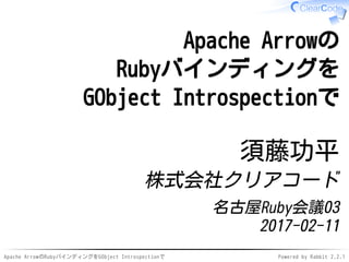 Apache ArrowのRubyバインディングをGObject Introspectionで Powered by Rabbit 2.2.1
Apache Arrowの
Rubyバインディングを
GObject Introspectionで
須藤功平
株式会社クリアコード
名古屋Ruby会議03
2017-02-11
 