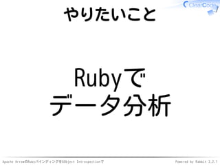 Apache ArrowのRubyバインディングをGObject Introspectionで Powered by Rabbit 2.2.1
やりたいこと
Rubyで
データ分析
 