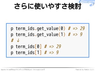 Apache ArrowのRubyバインディングをGObject Introspectionで Powered by Rabbit 2.2.1
さらに使いやすさ検討
p term_ids.get_value(0) # => 29
p term_...