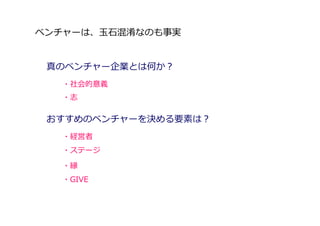 ベンチャーは、⽟⽯混淆なのも事実


 真のベンチャー企業とは何か？
   ・社会的意義
   ・志

 おすすめのベンチャーを決める要素は？
   ・経営者
   ・ステージ

   ・縁
   ・GIVE
 