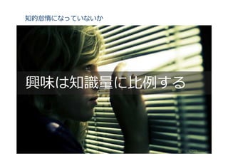 知的怠惰になっていないか




興味は知識量に⽐例する



               Copyright©SLOGAN Inc. All Rights Reserved.
 