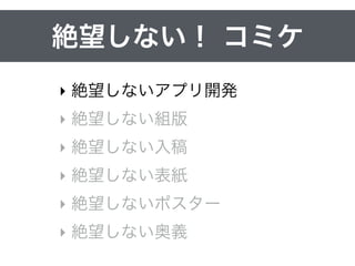 絶望しない！ コミケ
‣ 絶望しない組版
‣ 絶望しない入稿
‣ 絶望しない表紙
‣ 絶望しないポスター
‣ 絶望しない奥義
 