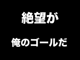 俺のゴールだ
絶望が
 