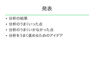 発表
●   分析の結果
●   分析のうまくいった点
●   分析のうまくいかなかった点
●   分析をうまく進めるためのアイデア
 