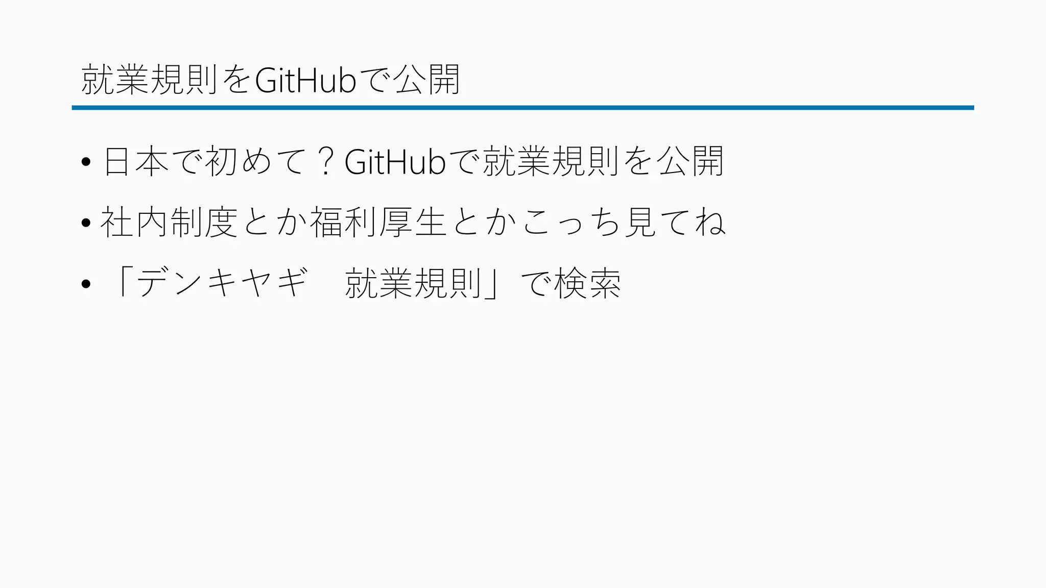 就業規則をGitHubで公開
• 日本で初めて？GitHubで就業規則を公開
• 社内制度とか福利厚生とかこっち見てね
• 「デンキヤギ 就業規則」で検索
 