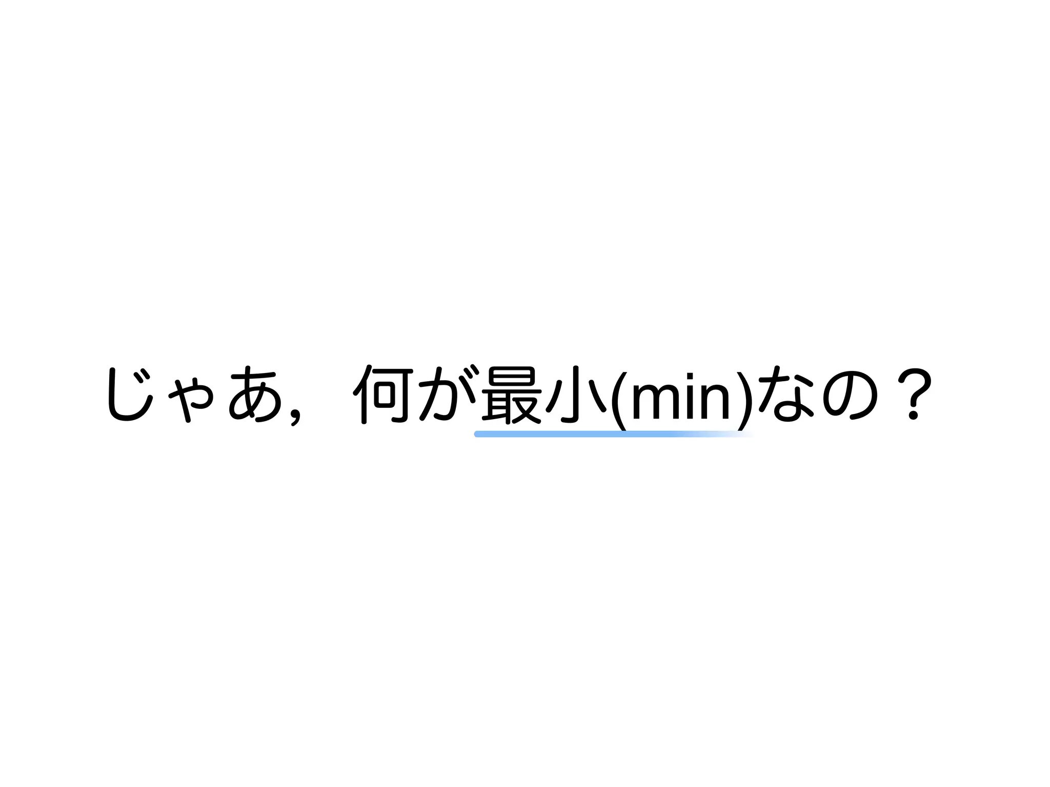 じゃあ，何が最小(min)なの？
 
