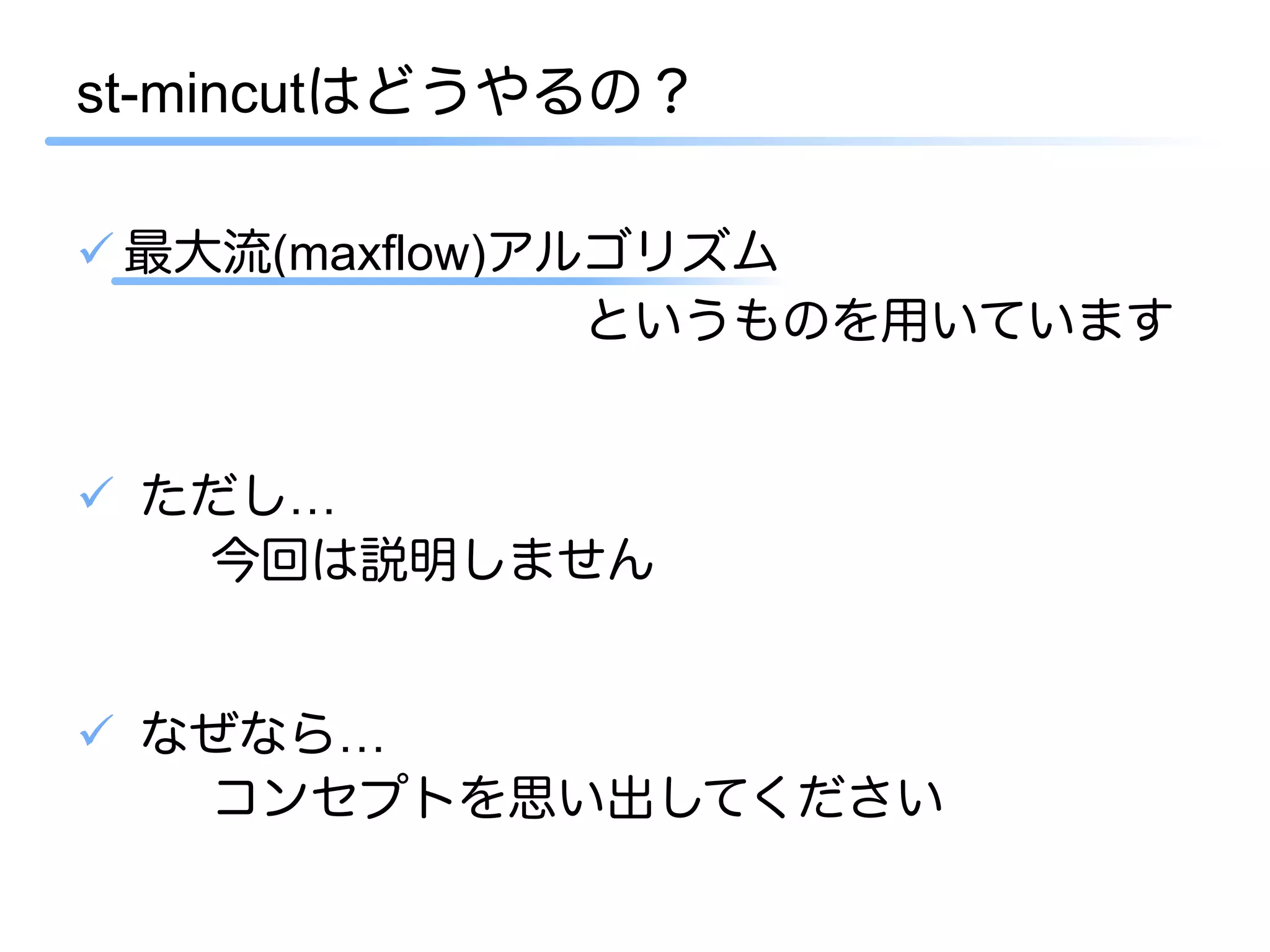 st-mincutはどうやるの？

ü 最大流(maxflow)アルゴリズム
                 というものを用いています


ü  ただし…
     今回は説明しません


ü  なぜなら…
     コンセプトを思い出してください
 