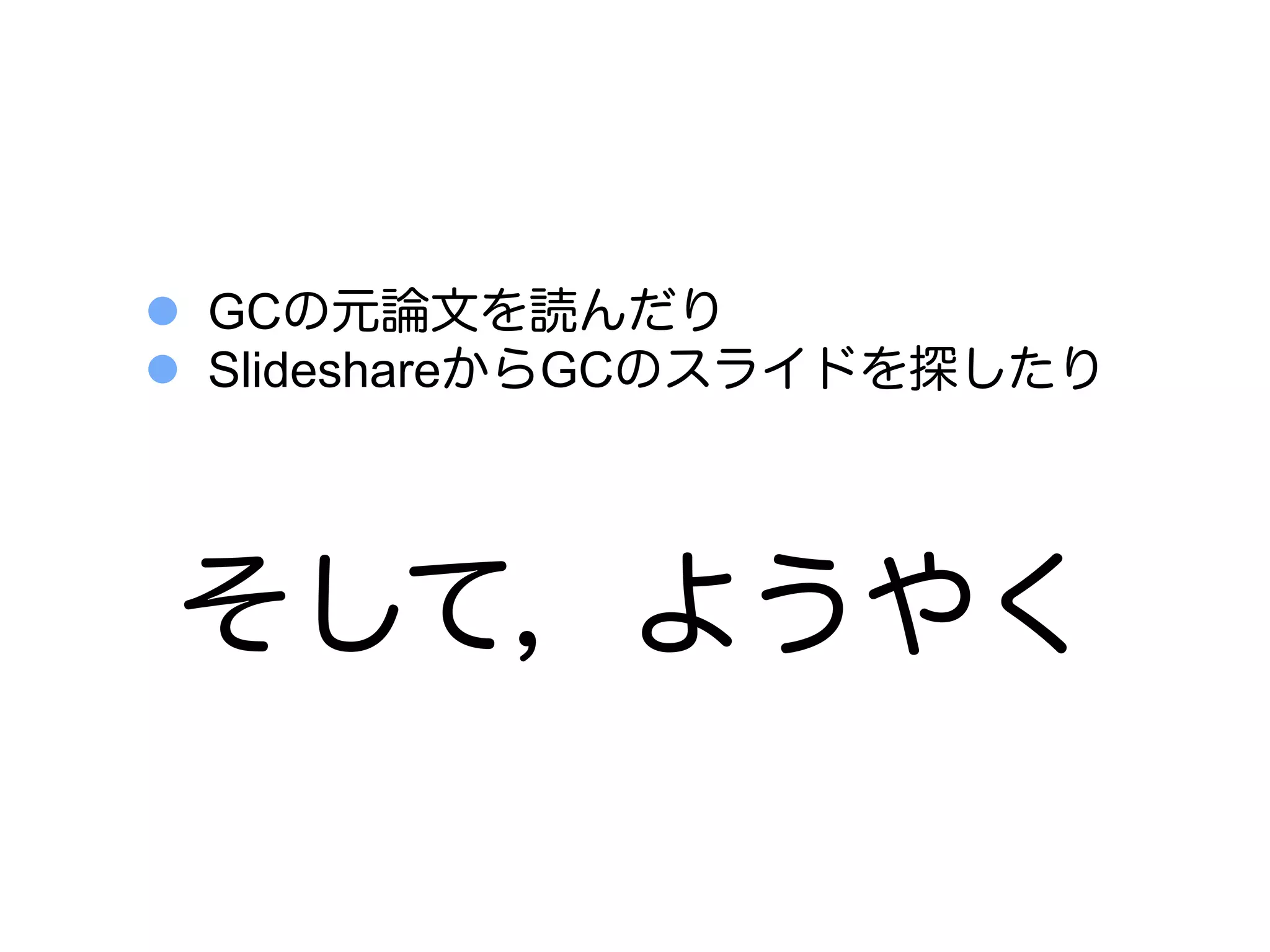 l  GCの元論文を読んだり
l  SlideshareからGCのスライドを探したり




そして，ようやく
 