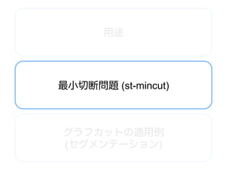 用途




最小切断問題 (st-mincut)



グラフカットの適用例
(セグメンテーション)
 