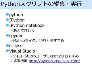 Pythonスクリプトの編集・実行
python
IPython
IPython notebook
あとで詳しく
spyder
Matlabライク，わりとおすすめ
eclipse
Visual Studio
Visual Studioユーザにはかなりおすすめ
拡張機能 http://pytools.codeplex.com/
 