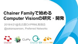 2018/4/21@名古屋CV/PRML勉強会
@sakanazensen, Preferred Networks
Chainer Familyで始める
Computer Visionの研究・開発
 