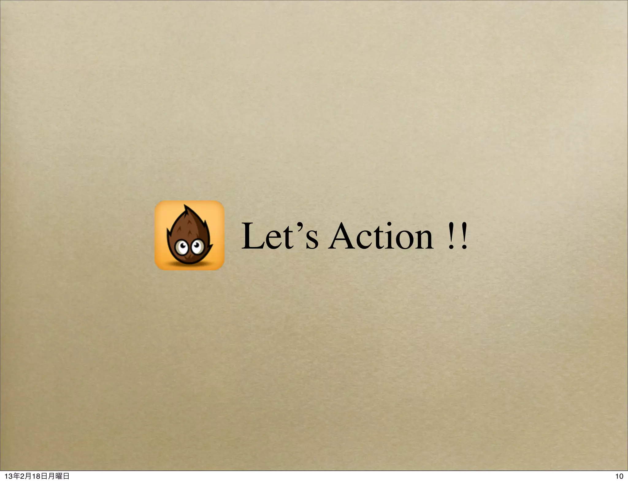 Let’s Action !!




13年2月18日月曜日                     10
 