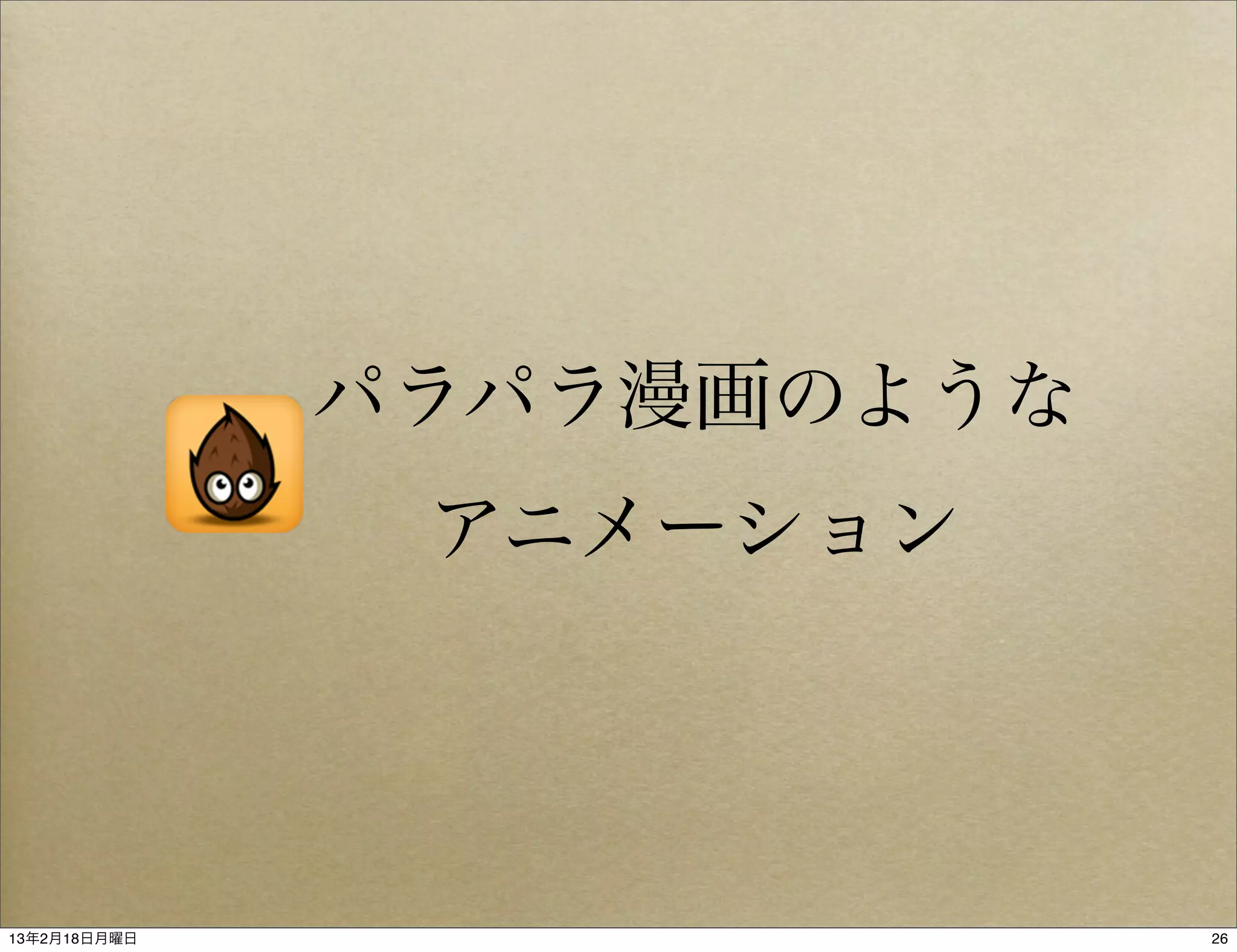 パラパラ漫画のような
               アニメーション




13年2月18日月曜日                26
 