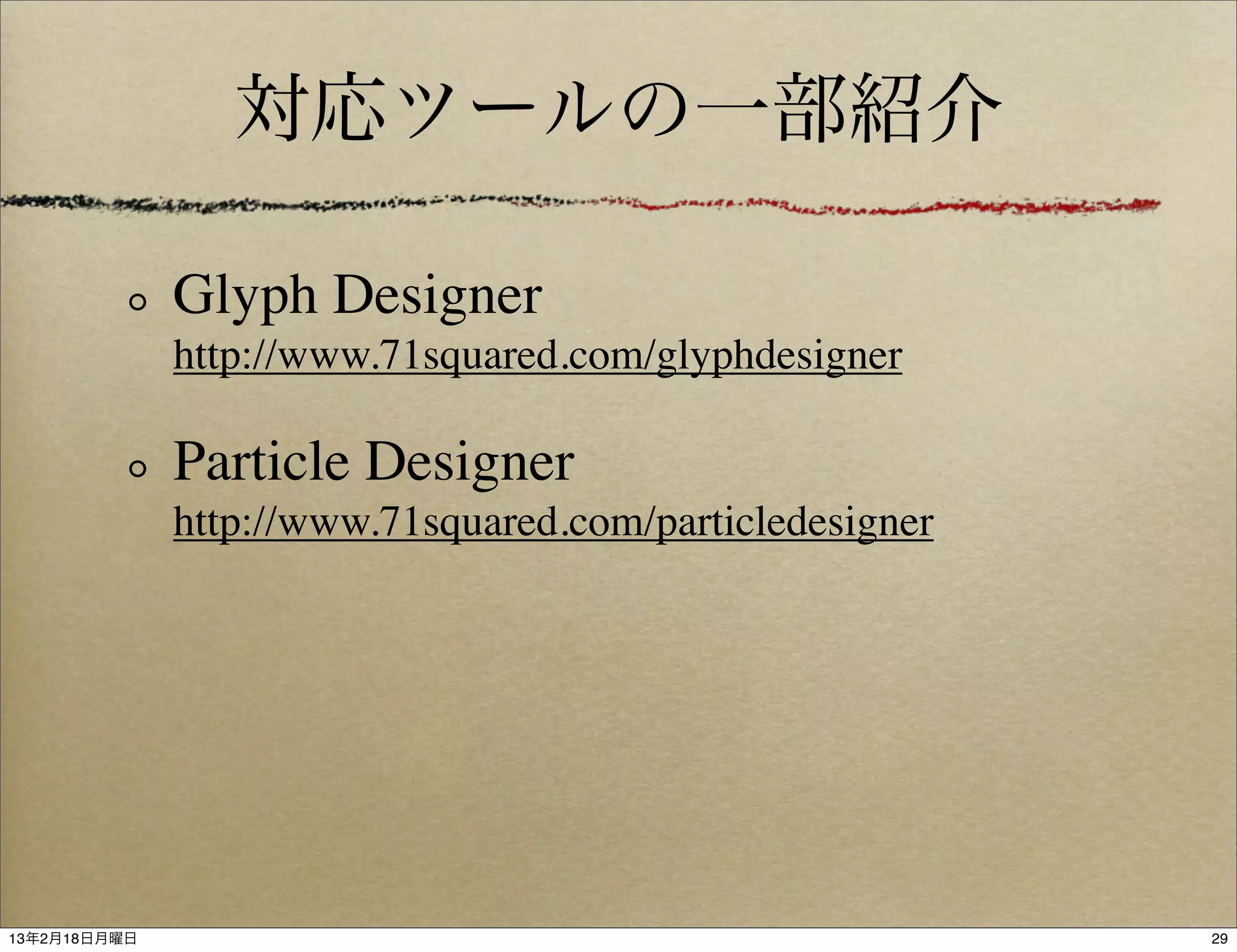 対応ツールの一部紹介

              Glyph Designer
              http://www.71squared.com/glyphdesigner

              Particle Designer
              http://www.71squared.com/particledesigner




13年2月18日月曜日                                               29
 