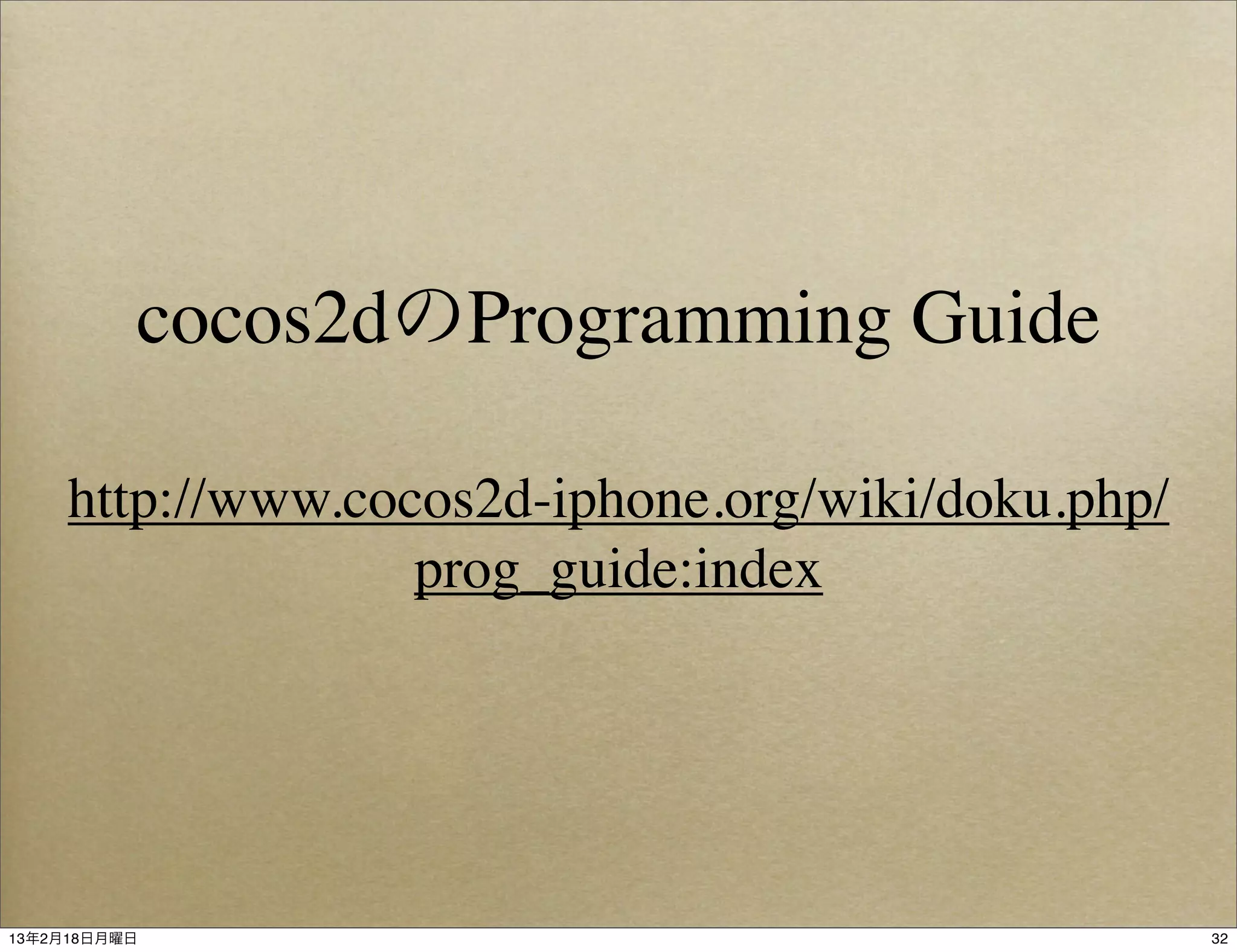 cocos2dのProgramming Guide

     http://www.cocos2d-iphone.org/wiki/doku.php/
                   prog_guide:index




13年2月18日月曜日                                         32
 
