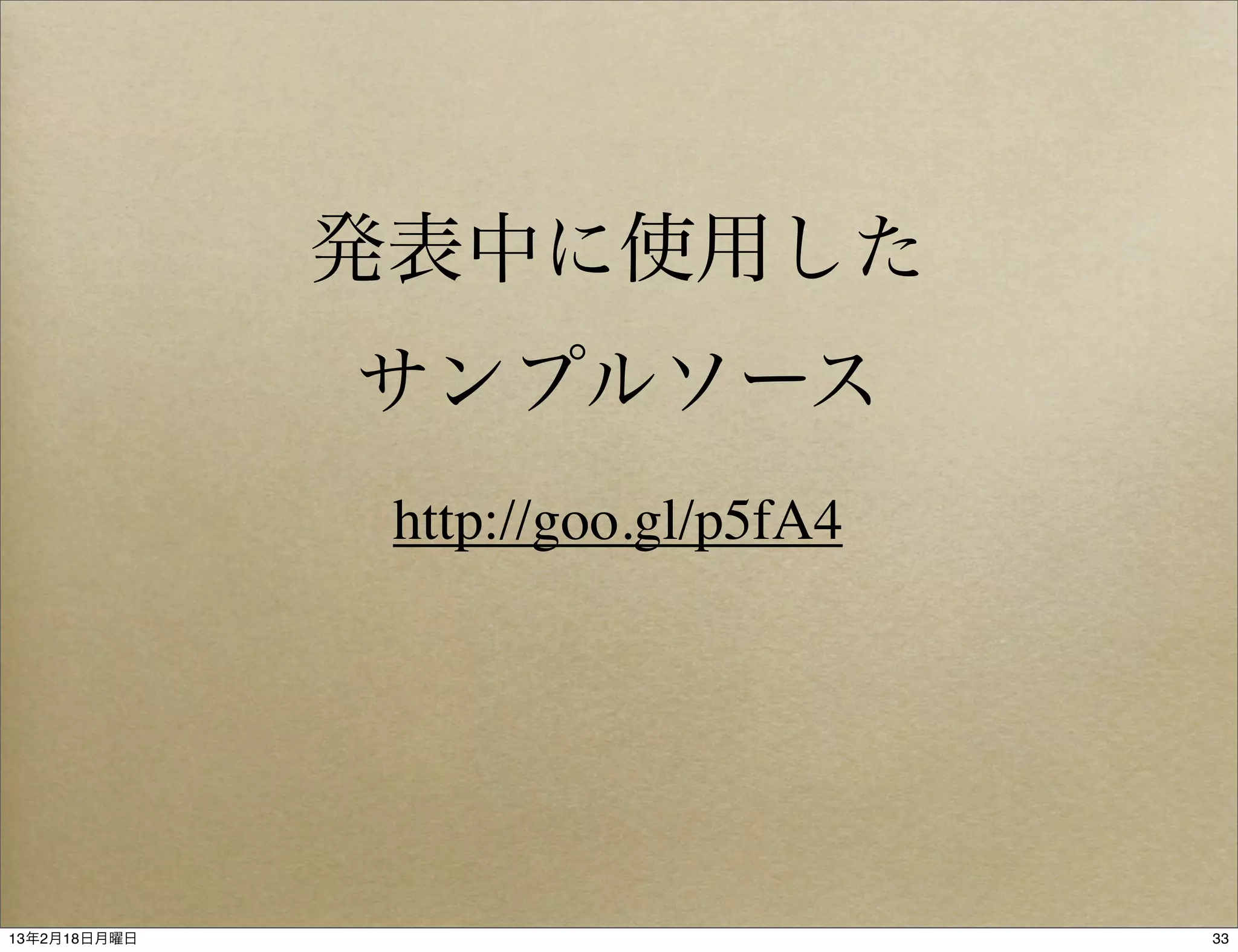 発表中に使用した
              サンプルソース
               http://goo.gl/p5fA4




13年2月18日月曜日                          33
 