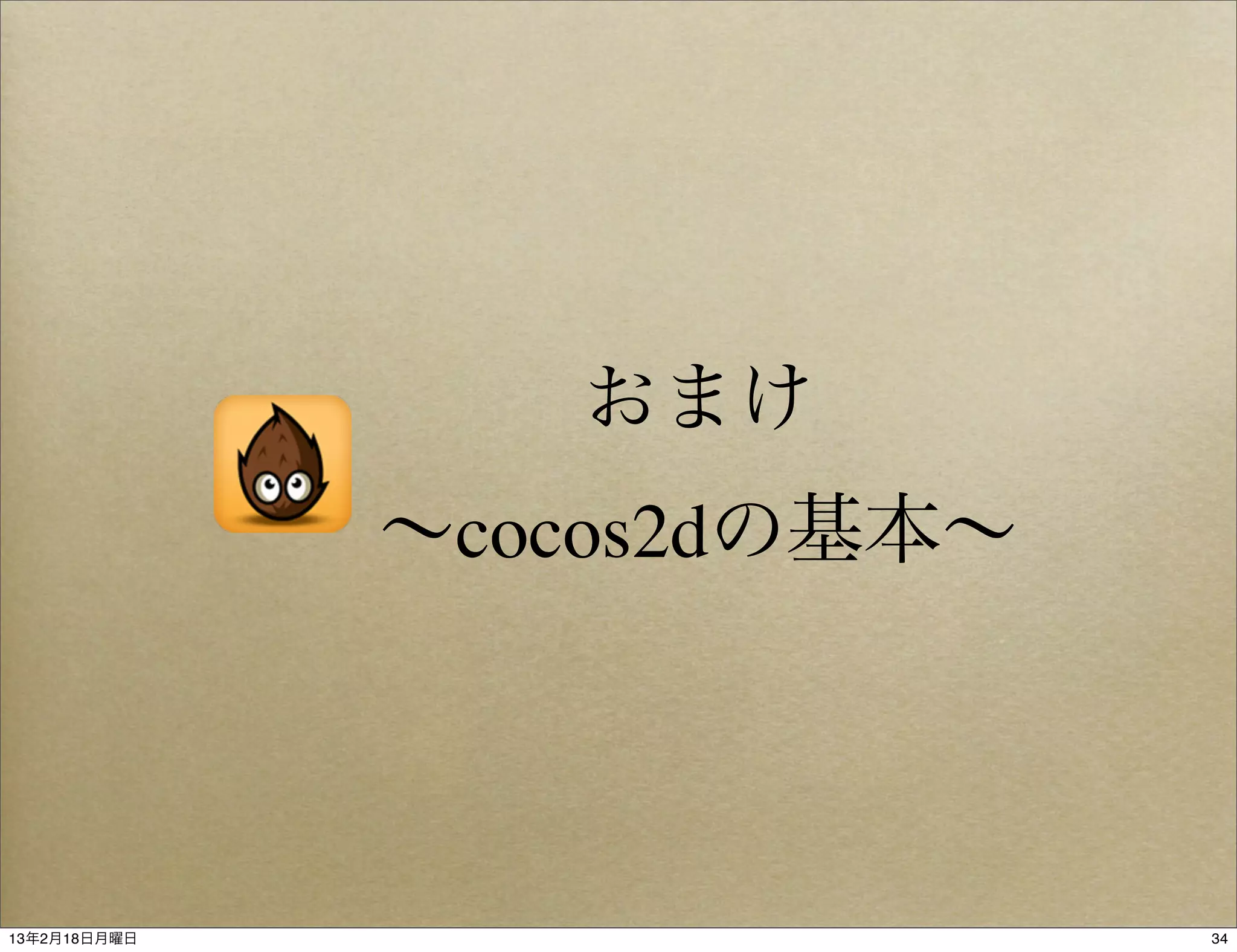 おまけ
              ∼cocos2dの基本∼




13年2月18日月曜日                  34
 