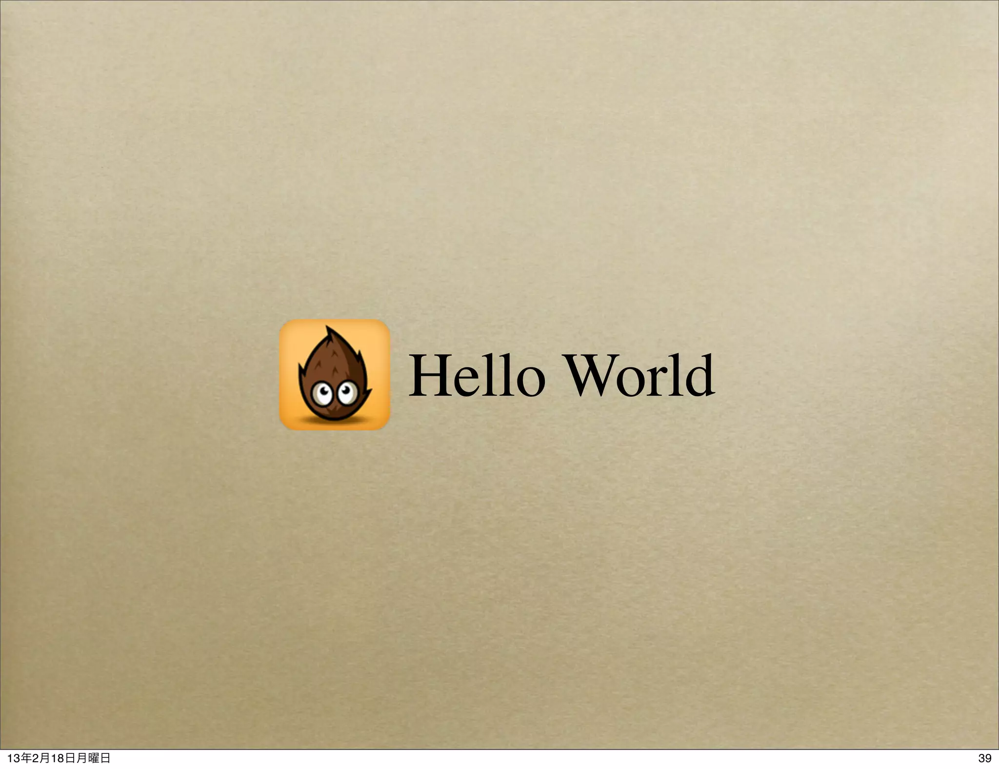 Hello World




13年2月18日月曜日                 39
 