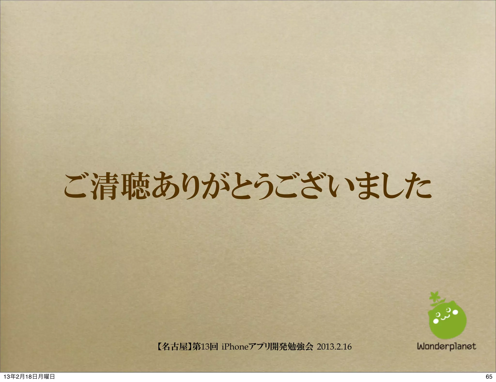 ご清聴ありがとうございました



                 【名古屋】第13回 iPhoneアプリ開発勉強会 2013.2.16


13年2月18日月曜日                                           65
 
