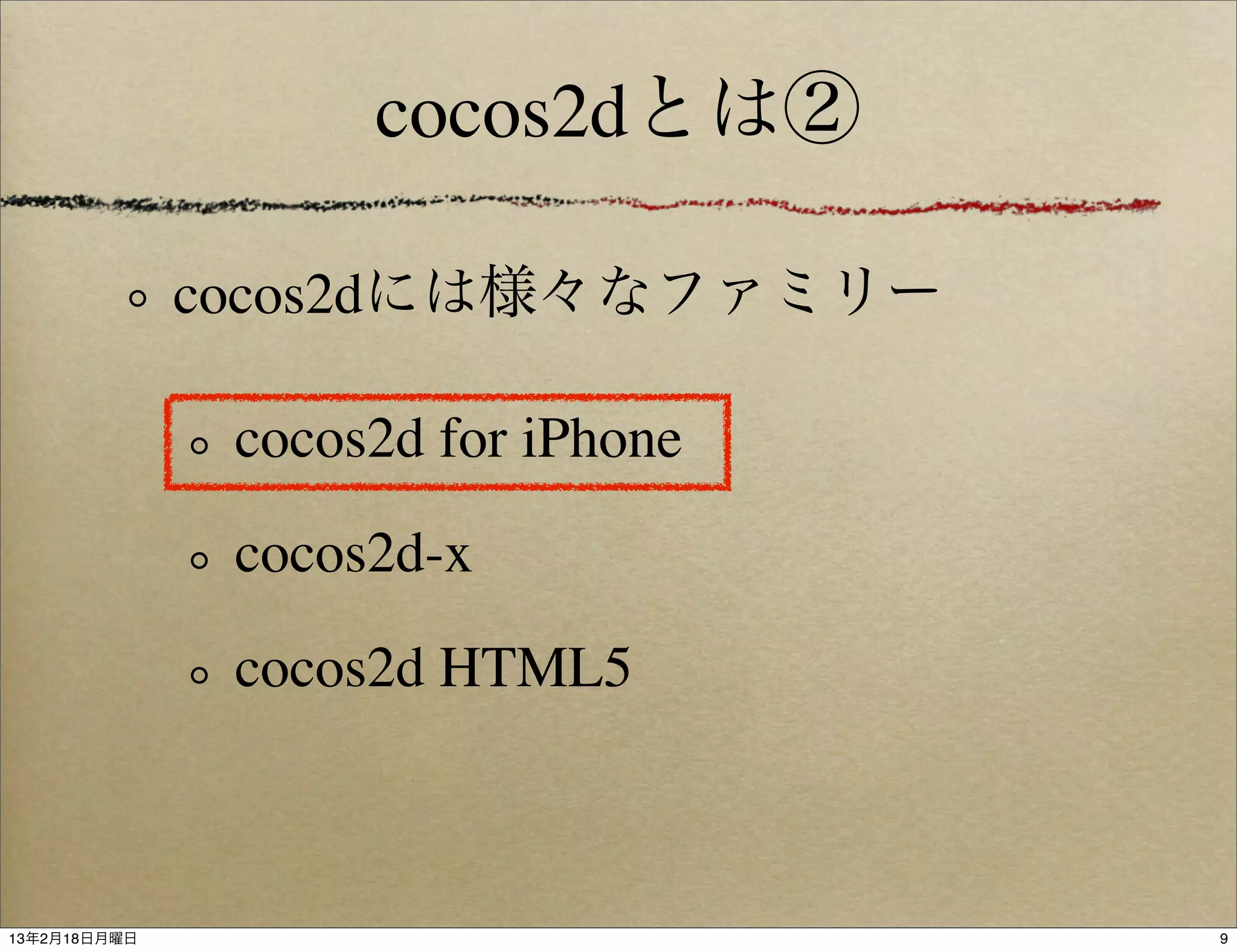 cocos2dとは②

              cocos2dには様々なファミリー

               cocos2d for iPhone
               cocos2d-x
               cocos2d HTML5



13年2月18日月曜日                         9
 