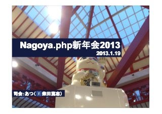 Nagoya.php新年会2013
                2013.1.19




司会：あつ（　　柴田篤志）
 