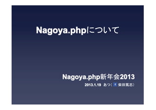 Nagoya.phpについて




    Nagoya.php新年会2013
         2013.1.19　あつ（　　 柴田篤志）
         2013.1.19
 