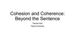 Cohesion and Coherence:
Beyond the Sentence
Yosuke Ishii
Tokai University
 