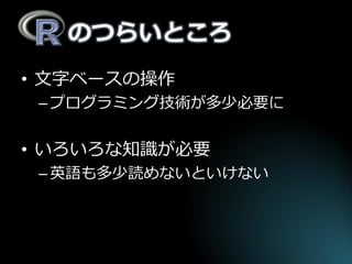 のつらいところ 
•文字ベースの操作 
–プログラミング技術が多少必要に 
•いろいろな知識が必要 
–英語も多少読めないといけない  