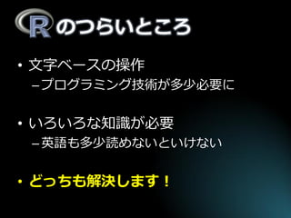のつらいところ 
•文字ベースの操作 
–プログラミング技術が多少必要に 
•いろいろな知識が必要 
–英語も多少読めないといけない 
•どっちも解決します！  
