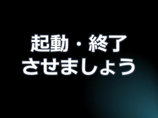 起動・終了 させましょう  