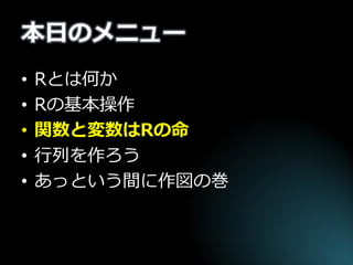 本日のメニュー 
•Rとは何か 
•Rの基本操作 
•関数と変数はRの命 
•行列を作ろう 
•あっという間に作図の巻  
