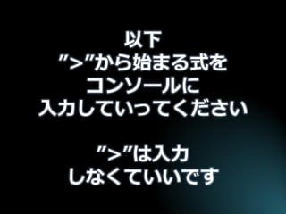 以下 ”>”から始まる式を コンソールに 入力していってください ”>”は入力 しなくていいです  