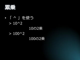 累乗 
•「 ^ 」を使う 
> 10^2 
10の2乗 
> 100^2 
100の2乗 
 
