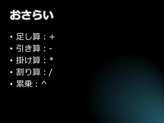 おさらい 
•足し算：+ 
•引き算：- 
•掛け算：* 
•割り算：/ 
•累乗：^  