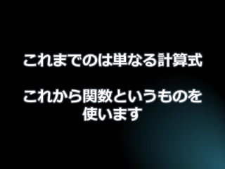 これまでのは単なる計算式 これから関数というものを 使います  