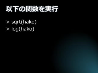 以下の関数を実行 
> sqrt(hako) 
> log(hako)  