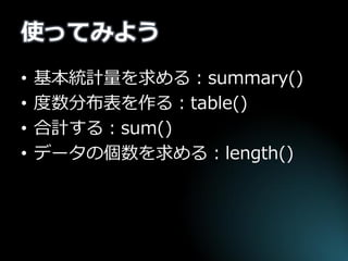 使ってみよう 
•基本統計量を求める：summary() 
•度数分布表を作る：table() 
•合計する：sum() 
•データの個数を求める：length()  