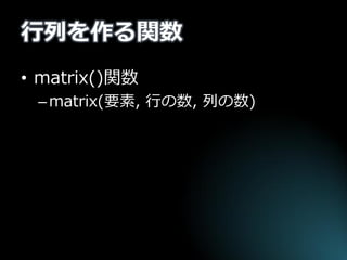 行列を作る関数 
•matrix()関数 
–matrix(要素, 行の数, 列の数)  