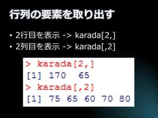 行列の要素を取り出す 
•2行目を表示 -> karada[2,] 
•2列目を表示 -> karada[,2]  