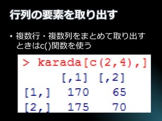 行列の要素を取り出す 
•複数行・複数列をまとめて取り出す ときはc()関数を使う  