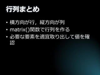 行列まとめ 
•横方向が行，縦方向が列 
•matrix()関数で行列を作る 
•必要な要素を適宜取り出して値を確 認  