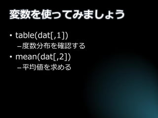 変数を使ってみましょう 
•table(dat[,1]) 
–度数分布を確認する 
•mean(dat[,2]) 
–平均値を求める  