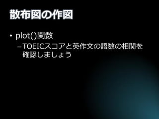 散布図の作図 
•plot()関数 
–TOEICスコアと英作文の語数の相関を 確認しましょう  