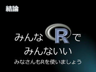 結論 
みんな で 
みんないい 
みなさんもRを使いましょう 