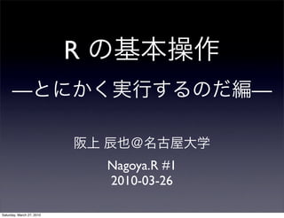 R
      —                                      —


                               Nagoya.R #1
                               2010-03-26

Saturday, March 27, 2010
 