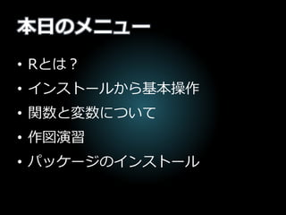 本日のメニュー
• Rとは？
• インストールから基本操作
• 関数と変数について
• 作図演習
• パッケージのインストール
 