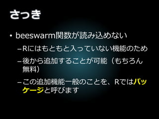 パッケージのインストール
• メニューを使う方法
–Rのメニューの中の「パッケージ」>
「パッケージのインストール」> ほし
いパッケージを選択
• コードを使う方法
–install.packages(“ほしいパッケージ
名”)
 